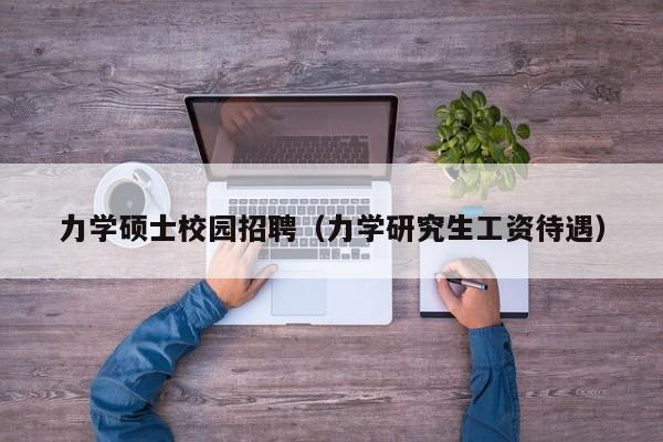 力学硕士校园招聘（力学研究生工资待遇）-第1张图片-公办高校硕士招聘信息-最新高校硕士招聘信息-公办高校招聘条件
