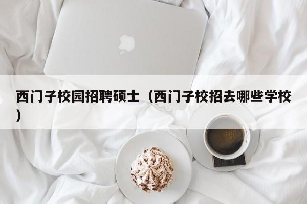 西门子校园招聘硕士（西门子校招去哪些学校）-第1张图片-公办高校硕士招聘信息-最新高校硕士招聘信息-公办高校招聘条件