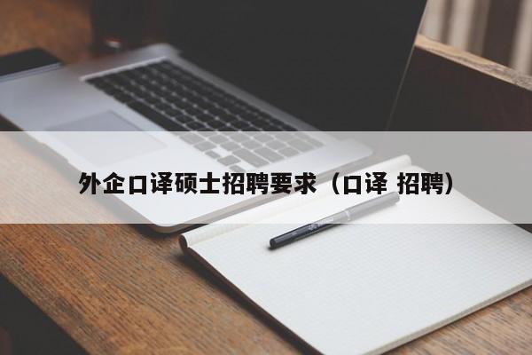外企口译硕士招聘要求(口译 招聘)-第1张图片-公办高校硕士招聘信息-最新高校硕士招聘信息-公办高校招聘条件 外企口译硕士招聘要求(口译 招聘)-第1张图片-公办高校硕士招聘信息-最新高校硕士招聘信息-公办高校招聘条件