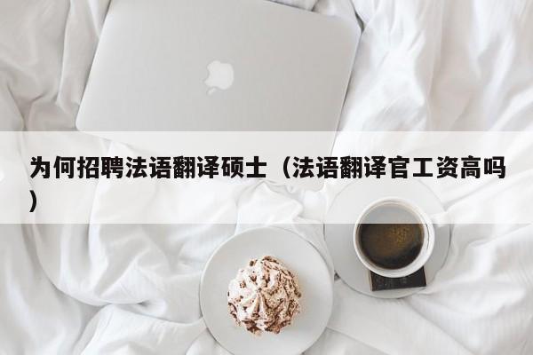 为何招聘法语翻译硕士（法语翻译官工资高吗）-第1张图片-公办高校硕士招聘信息-最新高校硕士招聘信息-公办高校招聘条件
