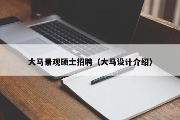 大马景观硕士招聘（大马设计介绍）-第1张图片-公办高校硕士招聘信息-最新高校硕士招聘信息-公办高校招聘条件