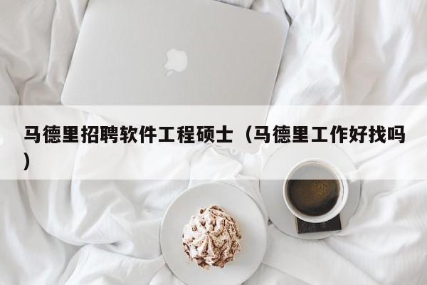 马德里招聘软件工程硕士（马德里工作好找吗）-第1张图片-公办高校硕士招聘信息-最新高校硕士招聘信息-公办高校招聘条件