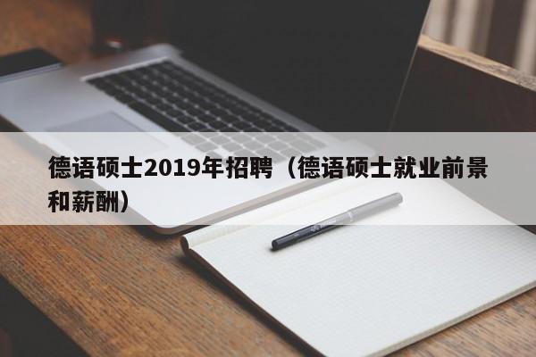 德语硕士2019年招聘（德语硕士就业前景和薪酬）-第1张图片-公办高校硕士招聘信息-最新高校硕士招聘信息-公办高校招聘条件