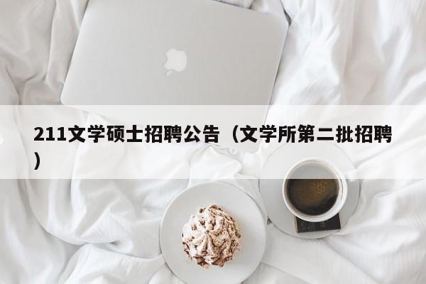 211文学硕士招聘公告（文学所第二批招聘）-第1张图片-公办高校硕士招聘信息-最新高校硕士招聘信息-公办高校招聘条件