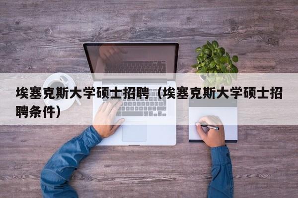 埃塞克斯大学硕士招聘（埃塞克斯大学硕士招聘条件）-第1张图片-公办高校硕士招聘信息-最新高校硕士招聘信息-公办高校招聘条件