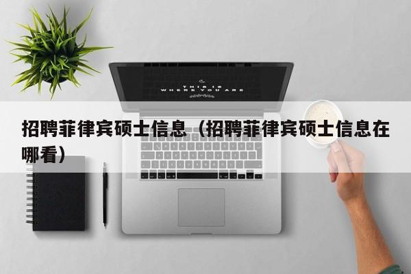 招聘菲律宾硕士信息（招聘菲律宾硕士信息在哪看）-第1张图片-公办高校硕士招聘信息-最新高校硕士招聘信息-公办高校招聘条件