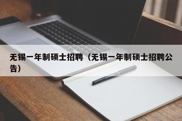 无锡一年制硕士招聘（无锡一年制硕士招聘公告）-第1张图片-公办高校硕士招聘信息-最新高校硕士招聘信息-公办高校招聘条件