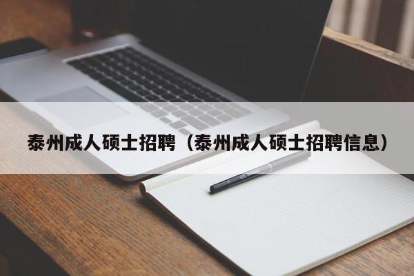 泰州成人硕士招聘（泰州成人硕士招聘信息）-第1张图片-公办高校硕士招聘信息-最新高校硕士招聘信息-公办高校招聘条件