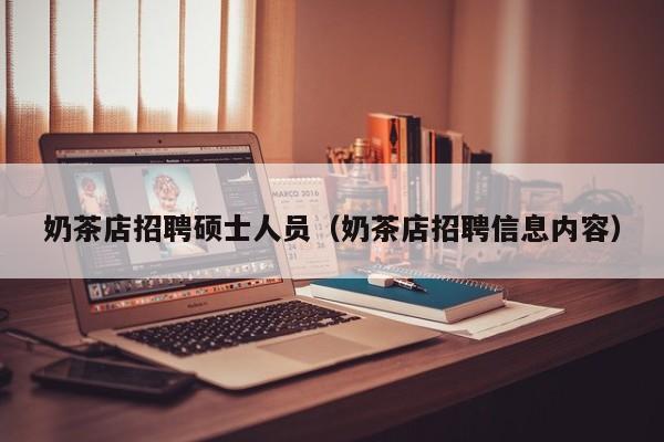 奶茶店招聘硕士人员（奶茶店招聘信息内容）-第1张图片-公办高校硕士招聘信息-最新高校硕士招聘信息-公办高校招聘条件