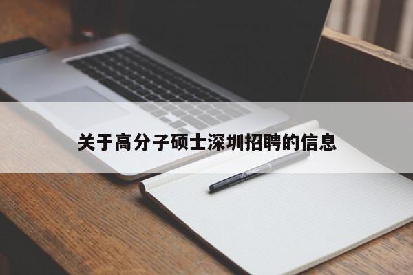 关于高分子硕士深圳招聘的信息-第1张图片-公办高校硕士招聘信息-最新高校硕士招聘信息-公办高校招聘条件