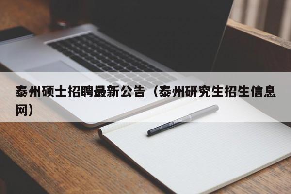 泰州硕士招聘最新公告（泰州研究生招生信息网）-第1张图片-公办高校硕士招聘信息-最新高校硕士招聘信息-公办高校招聘条件