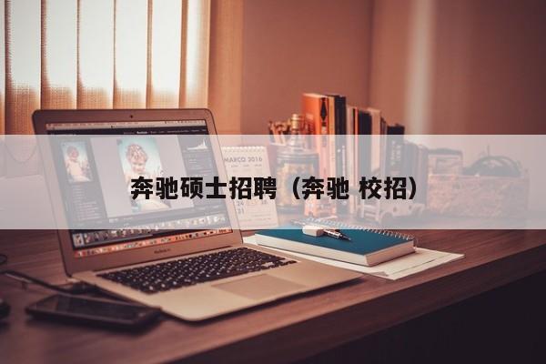 奔驰硕士招聘（奔驰 校招）-第1张图片-公办高校硕士招聘信息-最新高校硕士招聘信息-公办高校招聘条件