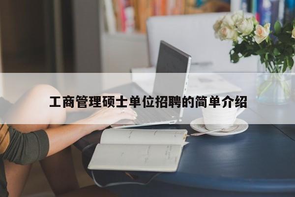 工商管理硕士单位招聘的简单介绍-第1张图片-公办高校硕士招聘信息-最新高校硕士招聘信息-公办高校招聘条件