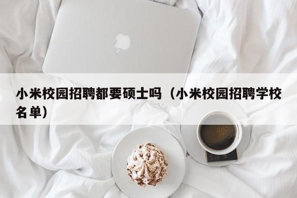 小米校园招聘都要硕士吗（小米校园招聘学校名单）-第1张图片-公办高校硕士招聘信息-最新高校硕士招聘信息-公办高校招聘条件