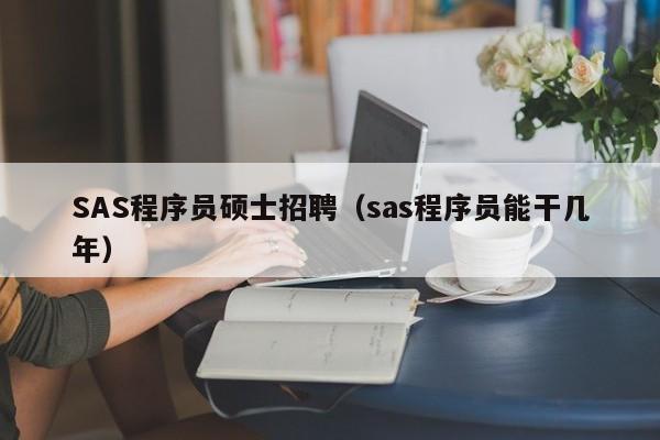 SAS程序员硕士招聘（sas程序员能干几年）-第1张图片-公办高校硕士招聘信息-最新高校硕士招聘信息-公办高校招聘条件