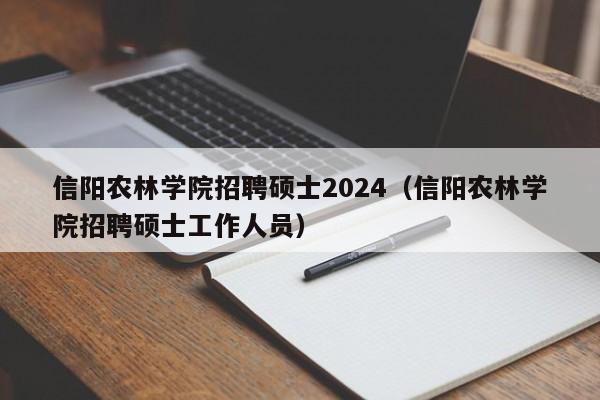 信阳农林学院招聘硕士2024（信阳农林学院招聘硕士工作人员）-第1张图片-公办高校硕士招聘信息-最新高校硕士招聘信息-公办高校招聘条件