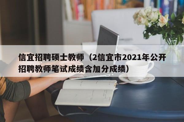信宜招聘硕士教师（2信宜市2021年公开招聘教师笔试成绩含加分成绩）-第1张图片-公办高校硕士招聘信息-最新高校硕士招聘信息-公办高校招聘条件