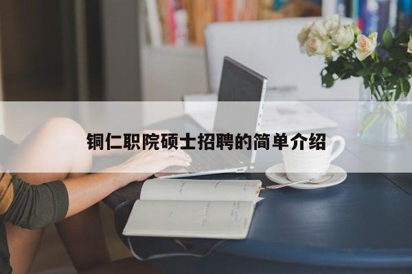 铜仁职院硕士招聘的简单介绍-第1张图片-公办高校硕士招聘信息-最新高校硕士招聘信息-公办高校招聘条件