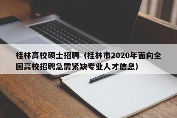 桂林高校硕士招聘（桂林市2020年面向全国高校招聘急需紧缺专业人才信息）-第1张图片-公办高校硕士招聘信息-最新高校硕士招聘信息-公办高校招聘条件