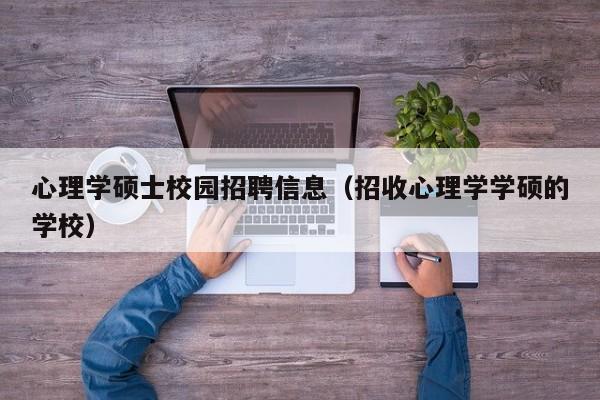 心理学硕士校园招聘信息（招收心理学学硕的学校）-第1张图片-公办高校硕士招聘信息-最新高校硕士招聘信息-公办高校招聘条件