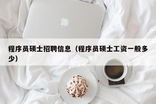 程序员硕士招聘信息（程序员硕士工资一般多少）-第1张图片-公办高校硕士招聘信息-最新高校硕士招聘信息-公办高校招聘条件