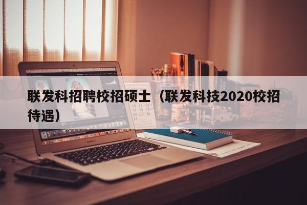 联发科招聘校招硕士（联发科技2020校招待遇）-第1张图片-公办高校硕士招聘信息-最新高校硕士招聘信息-公办高校招聘条件