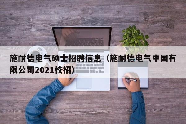 施耐德电气硕士招聘信息（施耐德电气中国有限公司2021校招）-第1张图片-公办高校硕士招聘信息-最新高校硕士招聘信息-公办高校招聘条件