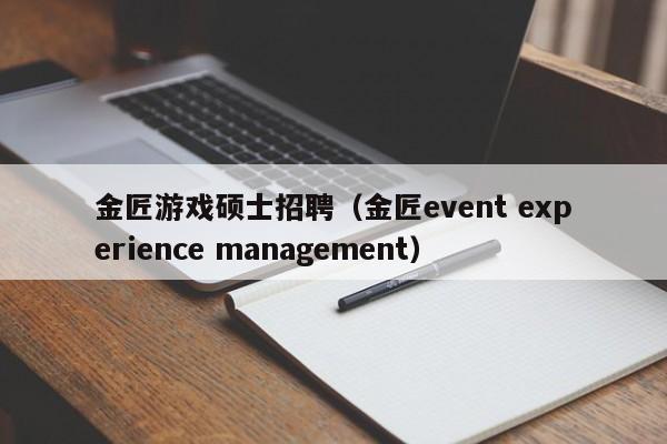 金匠游戏硕士招聘（金匠event experience management）-第1张图片-公办高校硕士招聘信息-最新高校硕士招聘信息-公办高校招聘条件