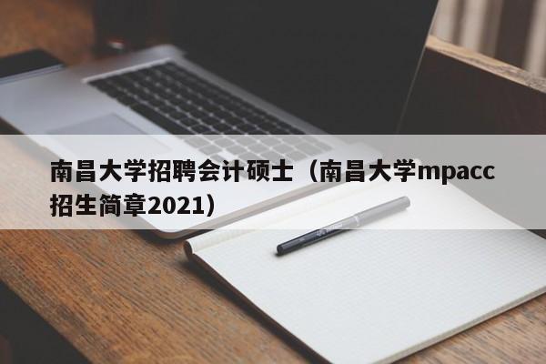 南昌大学招聘会计硕士（南昌大学mpacc招生简章2021）-第1张图片-公办高校硕士招聘信息-最新高校硕士招聘信息-公办高校招聘条件