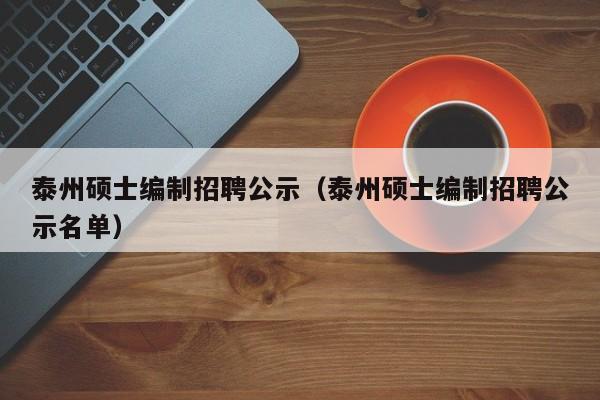 泰州硕士编制招聘公示(泰州硕士编制招聘公示名单)-第1张图片-公办高校硕士招聘信息-最新高校硕士招聘信息-公办高校招聘条件 泰州硕士编制招聘公示(泰州硕士编制招聘公示名单)-第1张图片-公办高校硕士招聘信息-最新高校硕士招聘信息-公办高校招聘条件