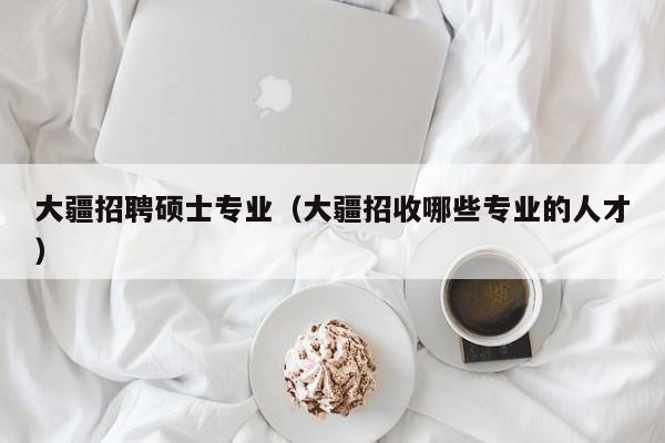 大疆招聘硕士专业（大疆招收哪些专业的人才）-第1张图片-公办高校硕士招聘信息-最新高校硕士招聘信息-公办高校招聘条件