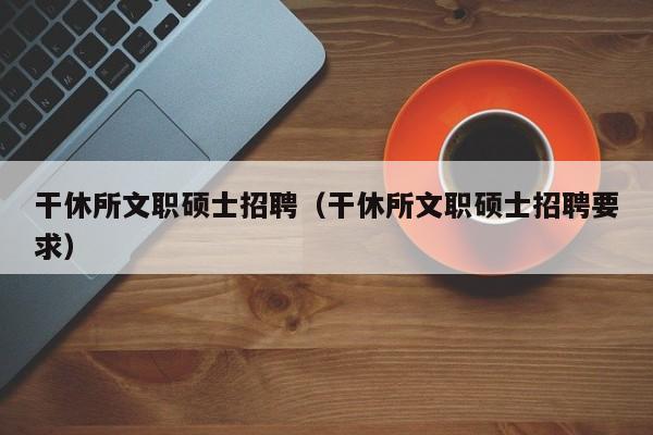 干休所文职硕士招聘（干休所文职硕士招聘要求）-第1张图片-公办高校硕士招聘信息-最新高校硕士招聘信息-公办高校招聘条件