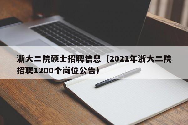浙大二院硕士招聘信息(2021年浙大二院招聘1200个岗位公告)-第1张图片-公办高校硕士招聘信息-最新高校硕士招聘信息-公办高校招聘条件 浙大二院硕士招聘信息(2021年浙大二院招聘1200个岗位公告)-第1张图片-公办高校硕士招聘信息-最新高校硕士招聘信息-公办高校招聘条件