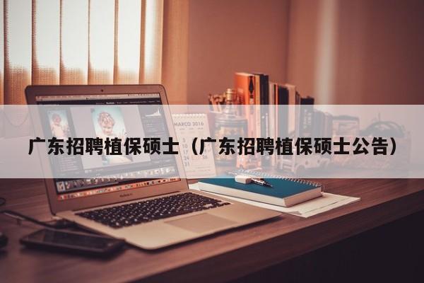 广东招聘植保硕士（广东招聘植保硕士公告）-第1张图片-公办高校硕士招聘信息-最新高校硕士招聘信息-公办高校招聘条件