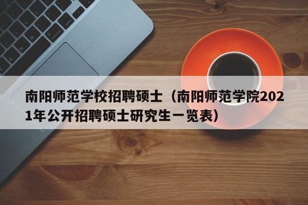 南阳师范学校招聘硕士（南阳师范学院2021年公开招聘硕士研究生一览表）-第1张图片-公办高校硕士招聘信息-最新高校硕士招聘信息-公办高校招聘条件