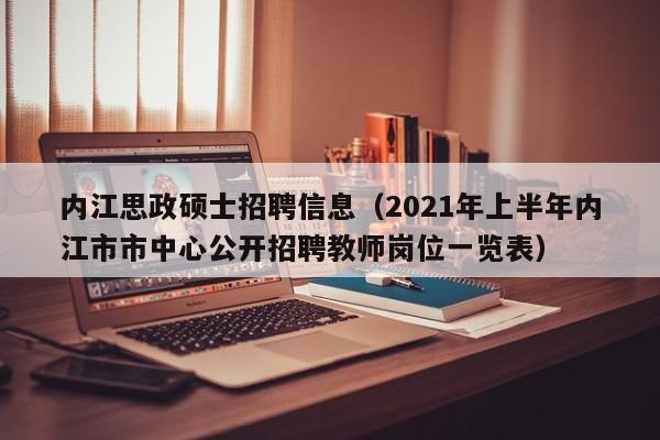 内江思政硕士招聘信息（2021年上半年内江市市中心公开招聘教师岗位一览表）-第1张图片-公办高校硕士招聘信息-最新高校硕士招聘信息-公办高校招聘条件