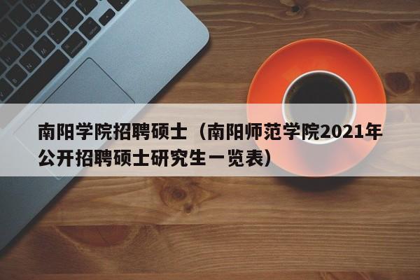 南阳学院招聘硕士（南阳师范学院2021年公开招聘硕士研究生一览表）-第1张图片-公办高校硕士招聘信息-最新高校硕士招聘信息-公办高校招聘条件