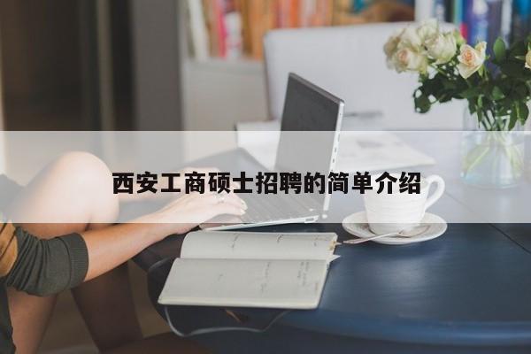 西安工商硕士招聘的简单介绍-第1张图片-公办高校硕士招聘信息-最新高校硕士招聘信息-公办高校招聘条件