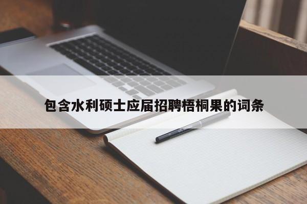 包含水利硕士应届招聘梧桐果的词条-第1张图片-公办高校硕士招聘信息-最新高校硕士招聘信息-公办高校招聘条件