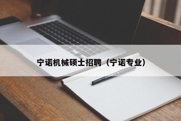 宁诺机械硕士招聘（宁诺专业）-第1张图片-公办高校硕士招聘信息-最新高校硕士招聘信息-公办高校招聘条件