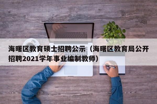 海曙区教育硕士招聘公示（海曙区教育局公开招聘2021学年事业编制教师）-第1张图片-公办高校硕士招聘信息-最新高校硕士招聘信息-公办高校招聘条件
